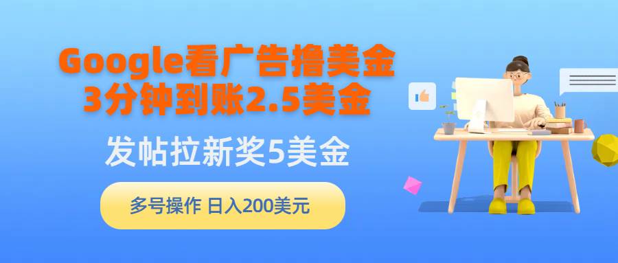 Google看广告撸美金，3分钟到账2.5美金，发帖拉新5美金，多号操作，日入…去创吧-网创项目资源站-副业项目-创业项目-搞钱项目黑蛋搞钱