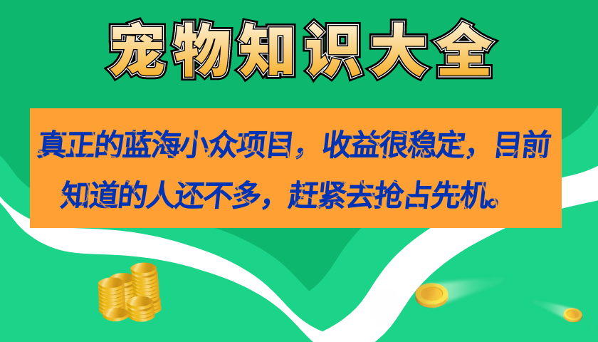 真正的蓝海小众项目，宠物知识大全，收益很稳定（教务+素材）去创吧-网创项目资源站-副业项目-创业项目-搞钱项目黑蛋搞钱