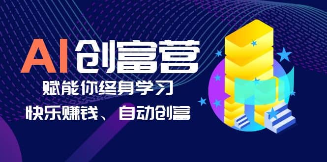 AI学习创富营-AI时代，赋能你终身学习、快乐赚钱、自动创富去创吧-网创项目资源站-副业项目-创业项目-搞钱项目黑蛋搞钱