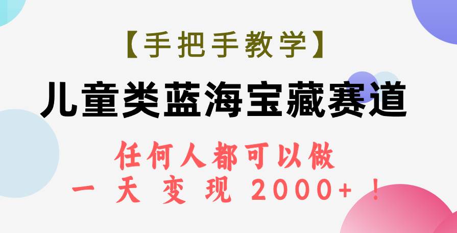 【手把手教学】儿童类蓝海宝藏赛道，任何人都可以做，一天轻松变现2000+！去创吧-网创项目资源站-副业项目-创业项目-搞钱项目黑蛋搞钱