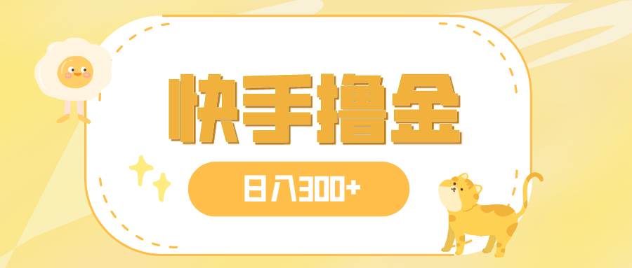 日入300+，快手撸金项目，可矩阵去创吧-网创项目资源站-副业项目-创业项目-搞钱项目黑蛋搞钱