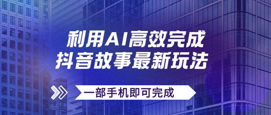 抖音故事最新玩法，通过AI一键生成文案和视频，日收入500+一部手机即可完成去创吧-网创项目资源站-副业项目-创业项目-搞钱项目黑蛋搞钱