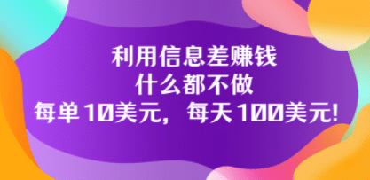 利用信息差赚钱：什么都不做，每单10美元，每天100美元！去创吧-网创项目资源站-副业项目-创业项目-搞钱项目黑蛋搞钱