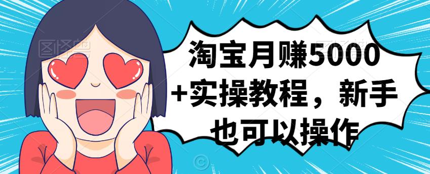 淘宝月赚5000+实操教程，新手也可以操作去创吧-网创项目资源站-副业项目-创业项目-搞钱项目黑蛋搞钱