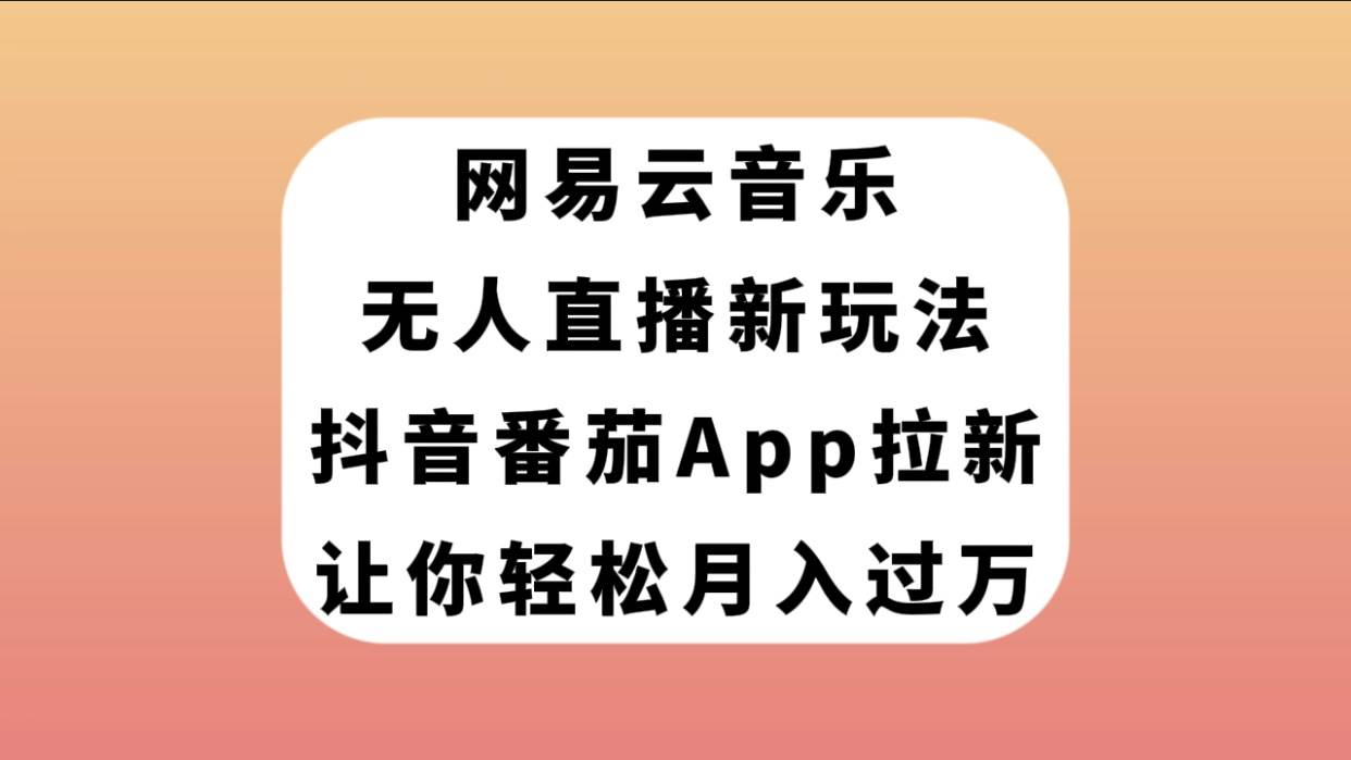 网易云音乐无人直播新玩法，抖音番茄APP拉新，让你轻松月入过万去创吧-网创项目资源站-副业项目-创业项目-搞钱项目黑蛋搞钱