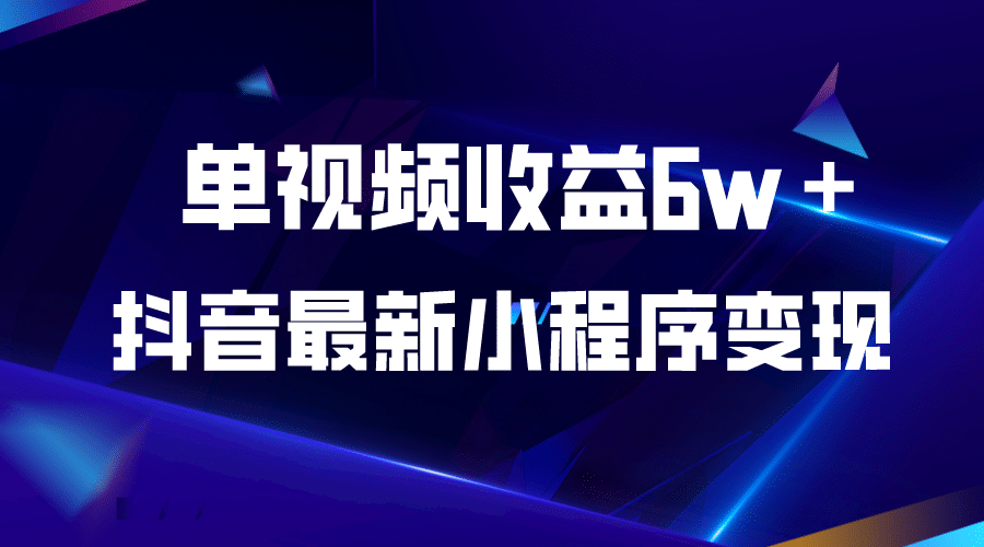 抖音最新小程序变现项目，单视频收益6w＋去创吧-网创项目资源站-副业项目-创业项目-搞钱项目黑蛋搞钱
