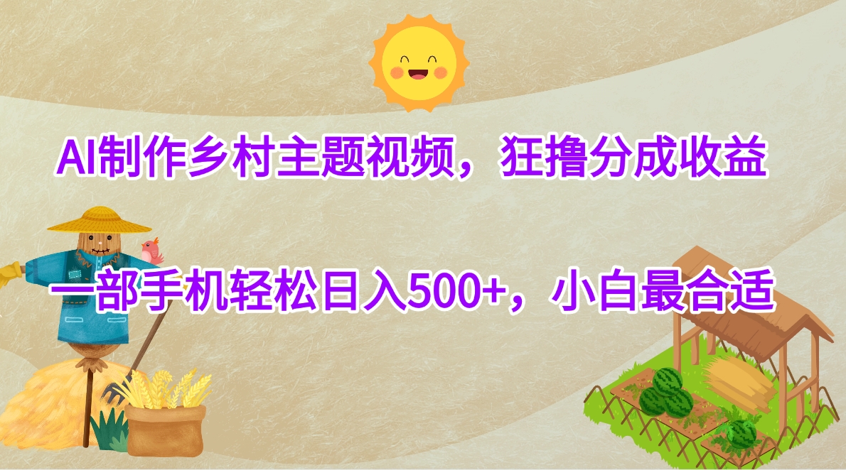 AI制作乡村主题视频，狂撸分成收益，一部手机轻松日入500+，小白最合适去创吧-网创项目资源站-副业项目-创业项目-搞钱项目黑蛋搞钱