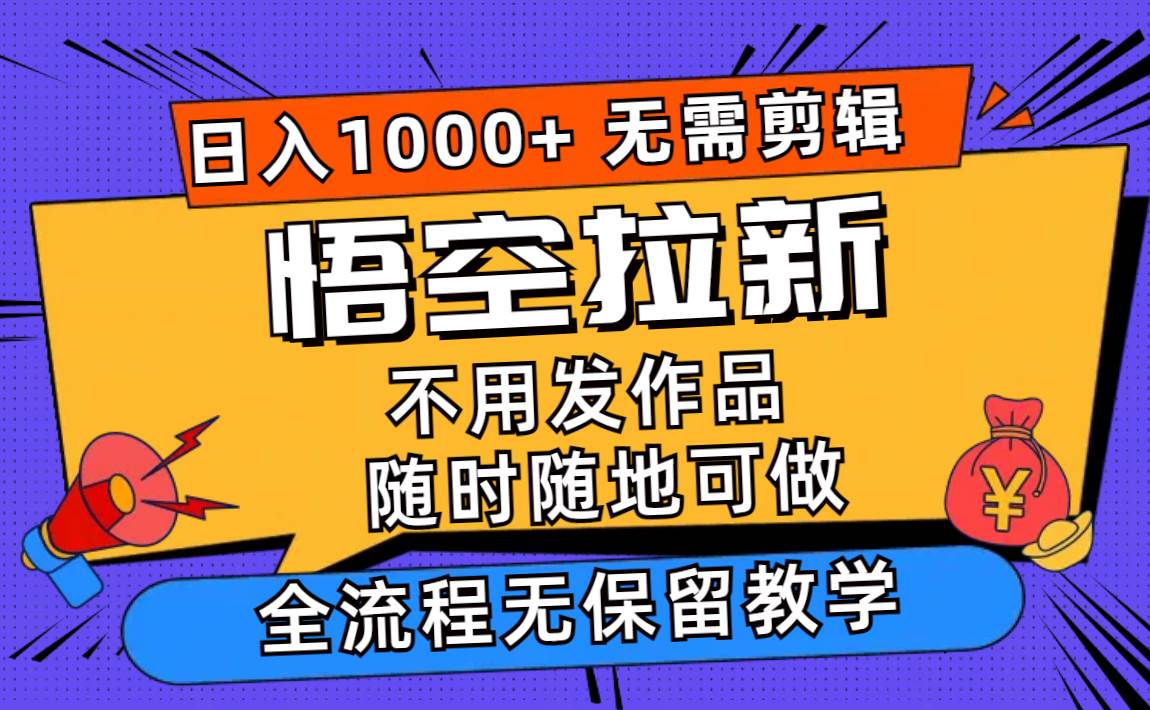 悟空拉新日入1000+无需剪辑当天上手，一部手机随时随地可做，全流程无…去创吧-网创项目资源站-副业项目-创业项目-搞钱项目黑蛋搞钱