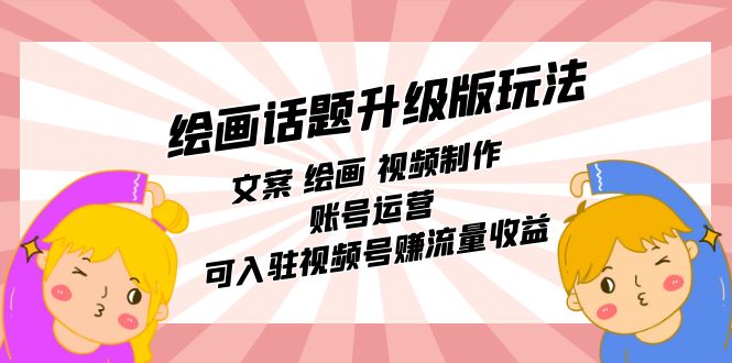 绘画话题升级版玩法：文案 绘画 视频制作 账号运营 可入驻视频号赚流量收益去创吧-网创项目资源站-副业项目-创业项目-搞钱项目黑蛋搞钱