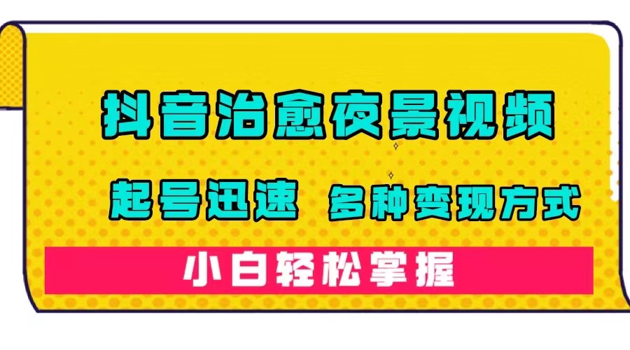 抖音治愈系夜景视频，起号迅速，多种变现方式，小白轻松掌握（附120G素材）去创吧-网创项目资源站-副业项目-创业项目-搞钱项目黑蛋搞钱