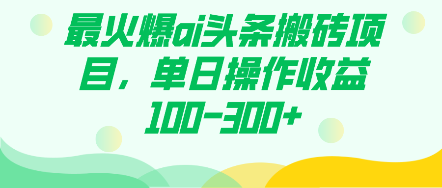 最火爆ai头条搬砖项目，单日操作收益100-300+去创吧-网创项目资源站-副业项目-创业项目-搞钱项目黑蛋搞钱