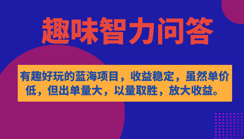 有趣好玩的蓝海项目，趣味智力问答，收益稳定，虽然客单价低，但出单量大去创吧-网创项目资源站-副业项目-创业项目-搞钱项目黑蛋搞钱