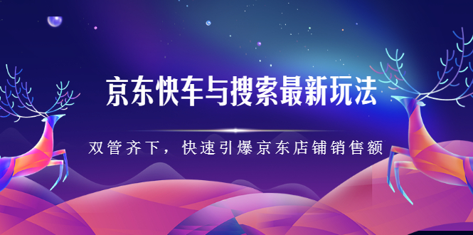 京东快车与搜索最新玩法，四个维度抢占红利，引爆京东平台去创吧-网创项目资源站-副业项目-创业项目-搞钱项目黑蛋搞钱