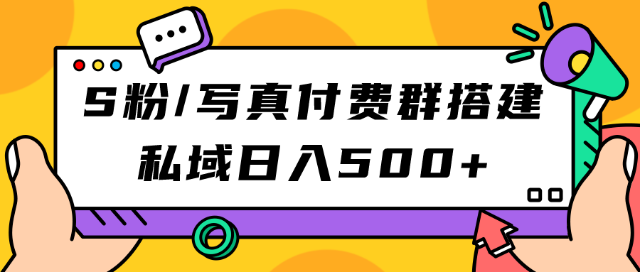 S粉/写真付费群搭建：私域日入500+（教程+源码）去创吧-网创项目资源站-副业项目-创业项目-搞钱项目黑蛋搞钱