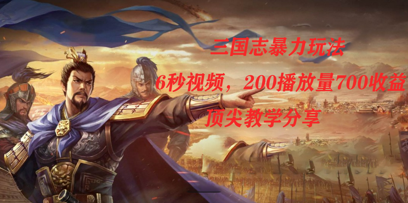 三国志暴力玩法，6秒视频，200播放量700收益，顶尖教学分享去创吧-网创项目资源站-副业项目-创业项目-搞钱项目黑蛋搞钱
