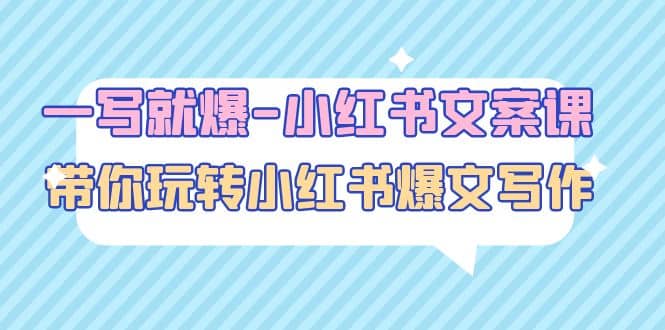 一写就爆-小红书文案课：带你玩转小红收爆文写作（45节课）去创吧-网创项目资源站-副业项目-创业项目-搞钱项目黑蛋搞钱
