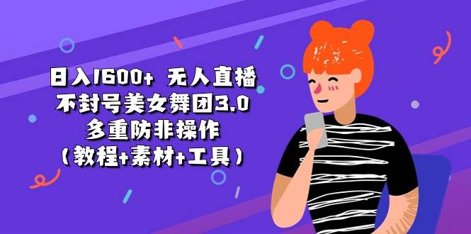 日入1600+ 无人直播不封号美女舞团3.0 多重防非操作（教程+素材+工具）去创吧-网创项目资源站-副业项目-创业项目-搞钱项目黑蛋搞钱