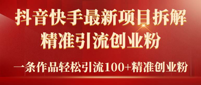 2024年抖音快手最新项目拆解视频引流创业粉，一天轻松引流精准创业粉100+去创吧-网创项目资源站-副业项目-创业项目-搞钱项目黑蛋搞钱
