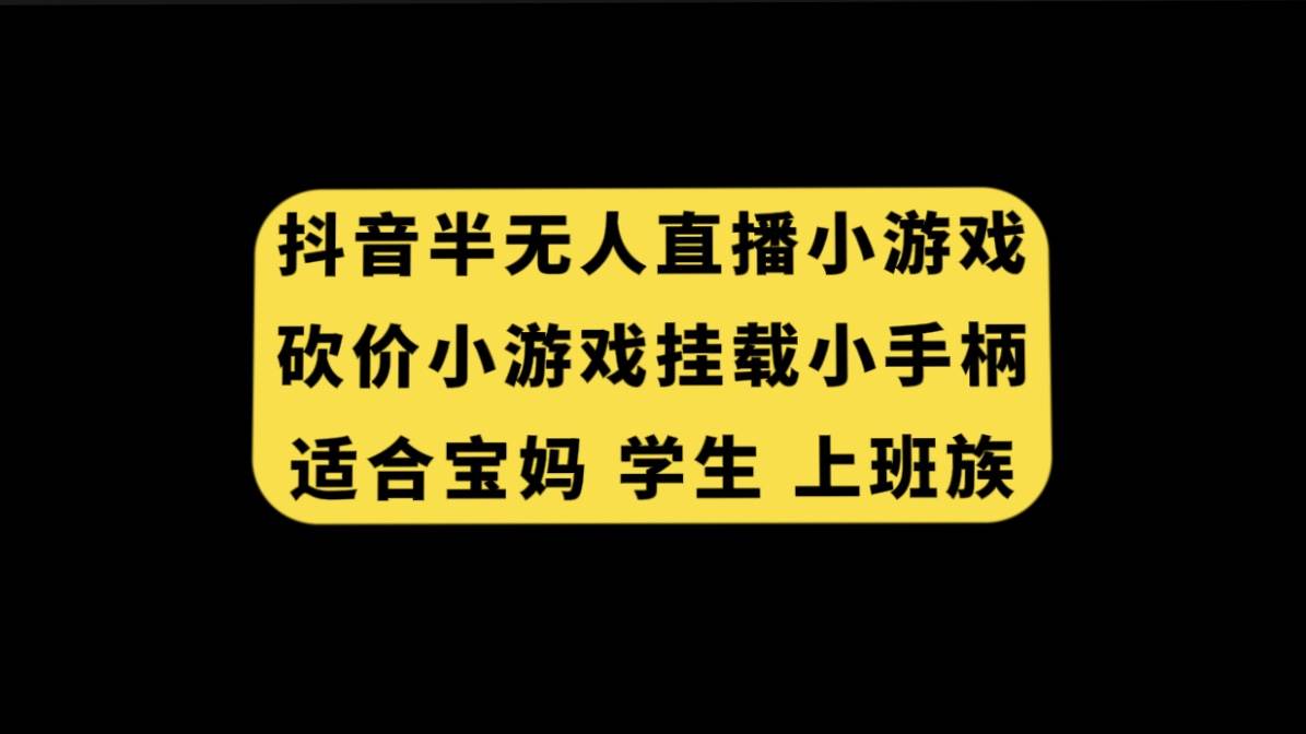 抖音半无人直播砍价小游戏，挂载游戏小手柄， 适合宝妈 学生 上班族去创吧-网创项目资源站-副业项目-创业项目-搞钱项目黑蛋搞钱