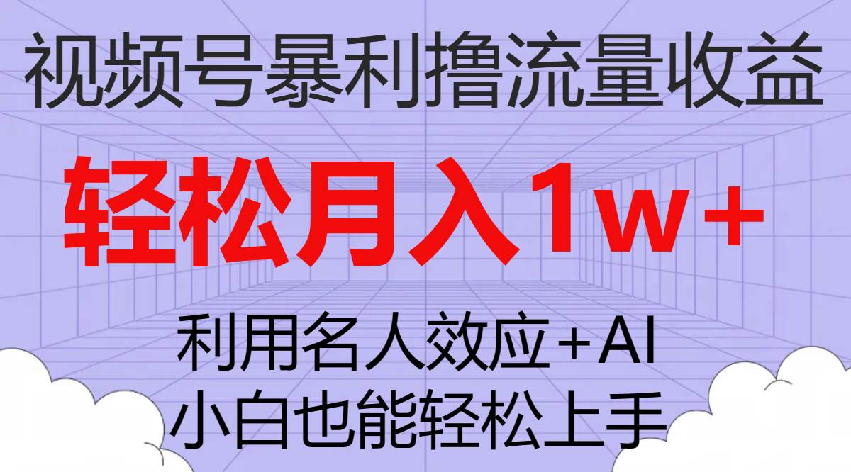 视频号暴利撸流量收益，小白也能轻松上手，轻松月入1w+去创吧-网创项目资源站-副业项目-创业项目-搞钱项目黑蛋搞钱