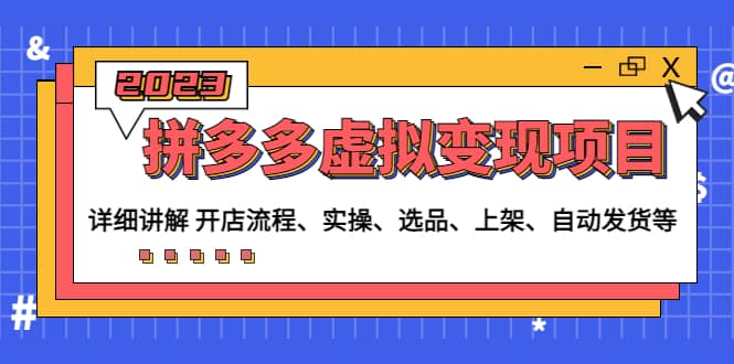 拼多多虚拟变现项目：讲解开店流程-实操-选品-上架-自动发货等(无水印)去创吧-网创项目资源站-副业项目-创业项目-搞钱项目黑蛋搞钱