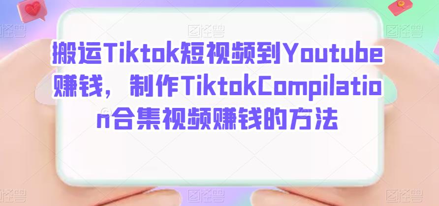 搬运Tiktok短视频到Youtube赚钱，制作Tiktok Compilation合集视频赚钱的方法去创吧-网创项目资源站-副业项目-创业项目-搞钱项目黑蛋搞钱