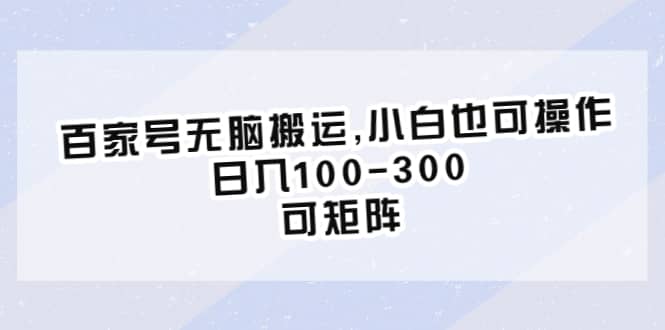 百家号无脑搬运,小白也可操作，日入100-300，可矩阵去创吧-网创项目资源站-副业项目-创业项目-搞钱项目黑蛋搞钱