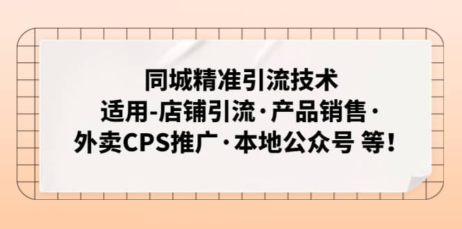 同城精准引流技术：适用-店铺引流·产品销售·外卖CPS推广·本地公众号 等去创吧-网创项目资源站-副业项目-创业项目-搞钱项目黑蛋搞钱