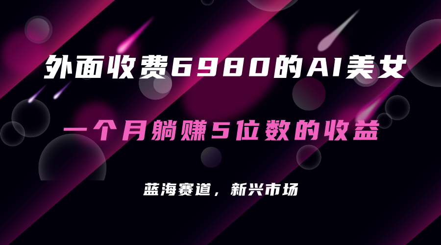 外面收费6980的AI美女项目！每月躺赚5位数收益（教程+素材+工具）去创吧-网创项目资源站-副业项目-创业项目-搞钱项目黑蛋搞钱