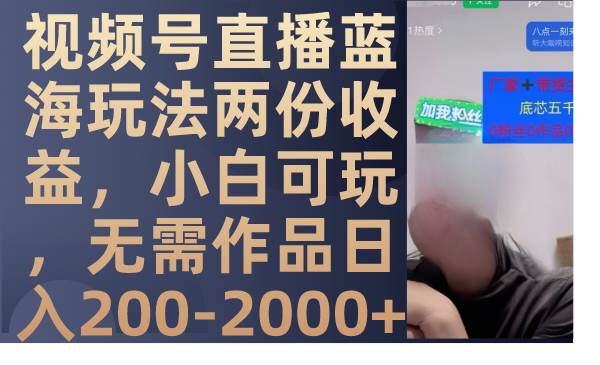 视频号直播蓝海玩法两份收益，小白可玩，无需作品日入200-2000+去创吧-网创项目资源站-副业项目-创业项目-搞钱项目黑蛋搞钱