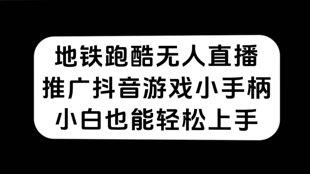 地铁跑酷无人直播，推广抖音游戏小手柄，小白也能轻松上手去创吧-网创项目资源站-副业项目-创业项目-搞钱项目黑蛋搞钱