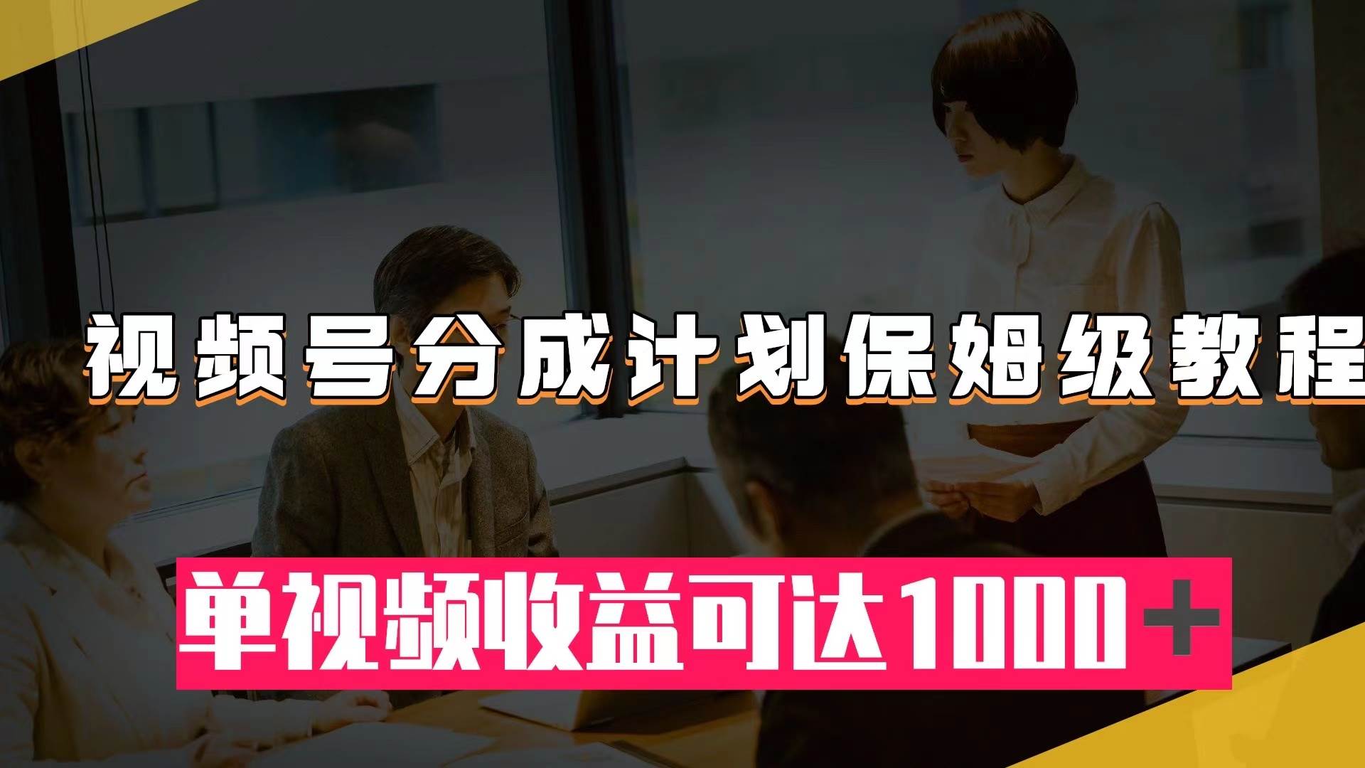 视频号分成计划保姆级教程：从开通收益到作品制作，单视频收益可达1000＋去创吧-网创项目资源站-副业项目-创业项目-搞钱项目黑蛋搞钱