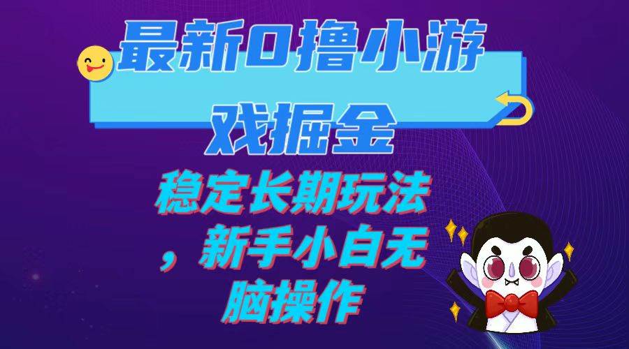 最新0撸小游戏掘金单机日入100-200稳定长期玩法，新手小白无脑操作去创吧-网创项目资源站-副业项目-创业项目-搞钱项目黑蛋搞钱