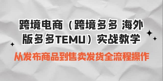 跨境电商（跨境多多 海外版多多TEMU）实操教学 从发布商品到售卖发货全流程去创吧-网创项目资源站-副业项目-创业项目-搞钱项目黑蛋搞钱