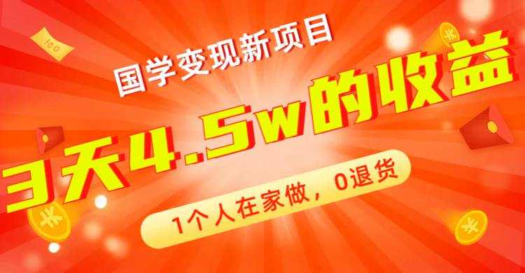 全新蓝海，国学变现新项目，1个人在家做，0退货，3天4.5w收益【178G资料】去创吧-网创项目资源站-副业项目-创业项目-搞钱项目黑蛋搞钱
