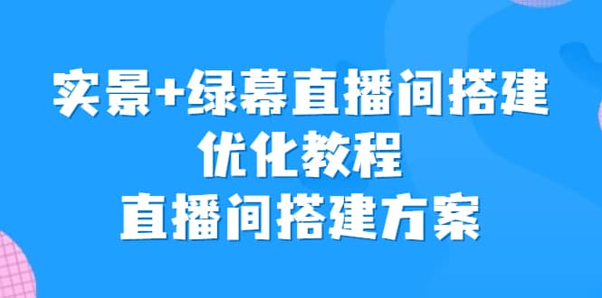 实景+绿幕直播间搭建优化教程，直播间搭建方案去创吧-网创项目资源站-副业项目-创业项目-搞钱项目黑蛋搞钱