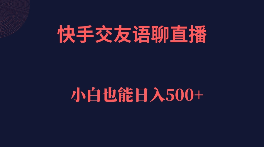快手交友语聊直播，轻松日入500＋去创吧-网创项目资源站-副业项目-创业项目-搞钱项目黑蛋搞钱