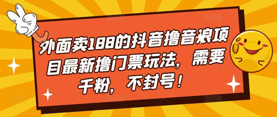 外面卖188的抖音撸音浪项目最新撸门票玩法，需要千粉，不封号去创吧-网创项目资源站-副业项目-创业项目-搞钱项目黑蛋搞钱