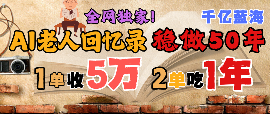 AI帮老人写回忆录，可以稳做50年的蓝海千亿赛道，一月收5万，2单吃一年，爆发能做百万，永远的朝阳赛道去创吧-网创项目资源站-副业项目-创业项目-搞钱项目黑蛋搞钱