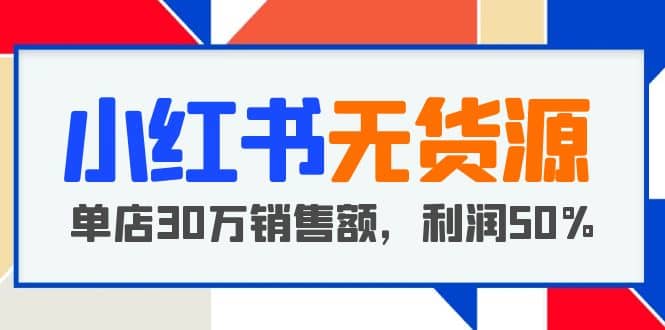 小红书无货源项目：从0-1从开店到爆单 单店30万销售额 利润50%【5月更新】去创吧-网创项目资源站-副业项目-创业项目-搞钱项目黑蛋搞钱