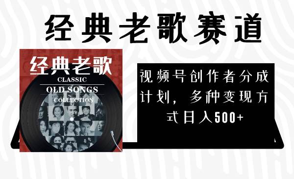 视频号创作者分成计划，经典老歌赛道，多种变现方式日入500+（完整素材）去创吧-网创项目资源站-副业项目-创业项目-搞钱项目黑蛋搞钱