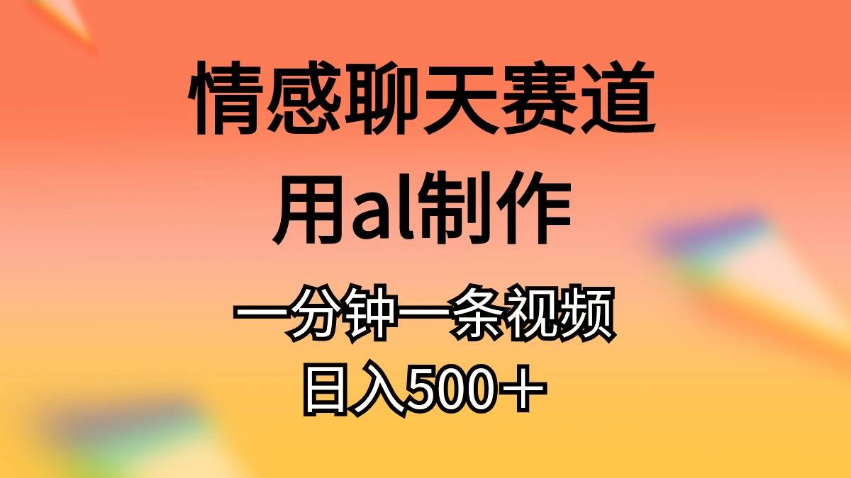 情感聊天赛道用al制作一分钟一条原创视频日入500＋去创吧-网创项目资源站-副业项目-创业项目-搞钱项目黑蛋搞钱