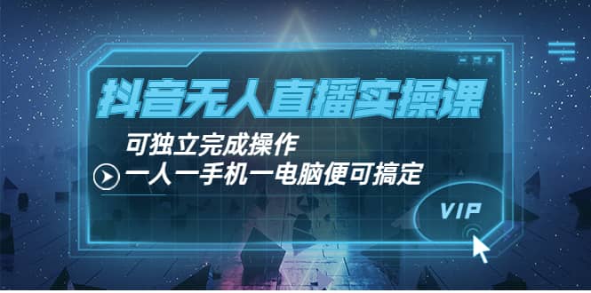 抖音无人直播实操课：可独立完成操作，一人一手机一电脑便可搞定去创吧-网创项目资源站-副业项目-创业项目-搞钱项目黑蛋搞钱