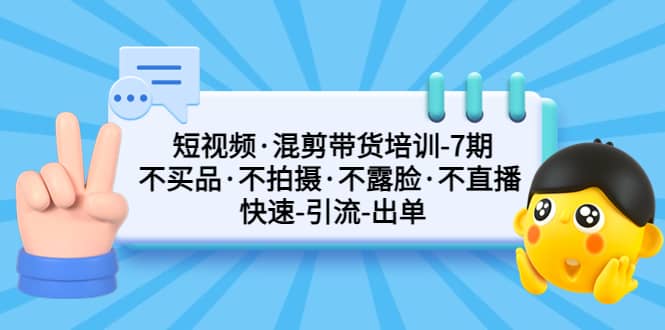 短视频·混剪带货培训-第7期 不买品·不拍摄·不露脸·不直播 快速引流出单去创吧-网创项目资源站-副业项目-创业项目-搞钱项目黑蛋搞钱
