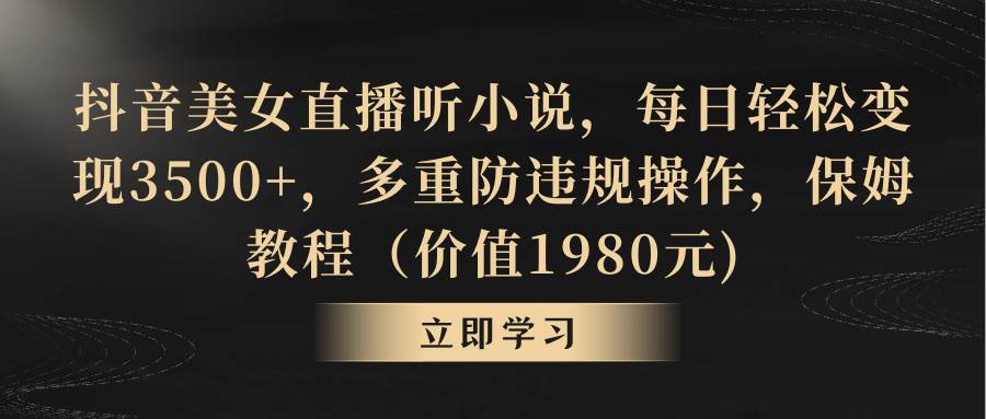 抖音美女直播听小说，每日轻松变现3500+，多重防违规操作，保姆教程（价值1980元)去创吧-网创项目资源站-副业项目-创业项目-搞钱项目黑蛋搞钱