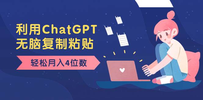 老项目新玩法，利用ChatGPT，无脑复制粘贴，轻松月入4位数，小白也可操作去创吧-网创项目资源站-副业项目-创业项目-搞钱项目黑蛋搞钱