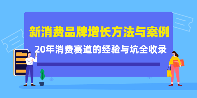 新消费品牌增长方法与案例精华课：20年消费赛道的经验与坑全收录去创吧-网创项目资源站-副业项目-创业项目-搞钱项目黑蛋搞钱