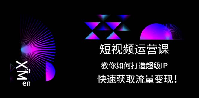 短视频运营课：教你如何打造超级IP，快速获取流量变现去创吧-网创项目资源站-副业项目-创业项目-搞钱项目黑蛋搞钱