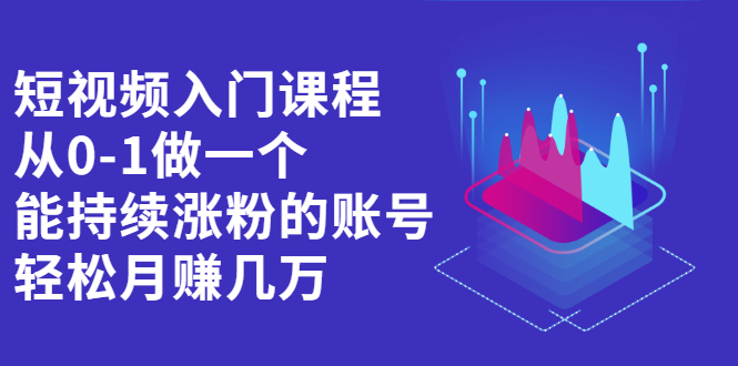 短视频入门课程，从0-1做一个能持续涨粉的账号去创吧-网创项目资源站-副业项目-创业项目-搞钱项目黑蛋搞钱