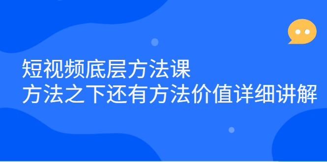 短视频底层方法课：方法之下还有方法价值详细讲解去创吧-网创项目资源站-副业项目-创业项目-搞钱项目黑蛋搞钱